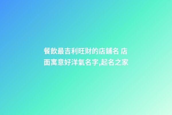 餐飲最吉利旺財的店鋪名 店面寓意好洋氣名字,起名之家-第1張-店鋪起名-玄機派